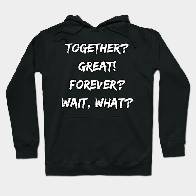 Together? Great! Forever? Wait, What?! Hoodie by DivShot 